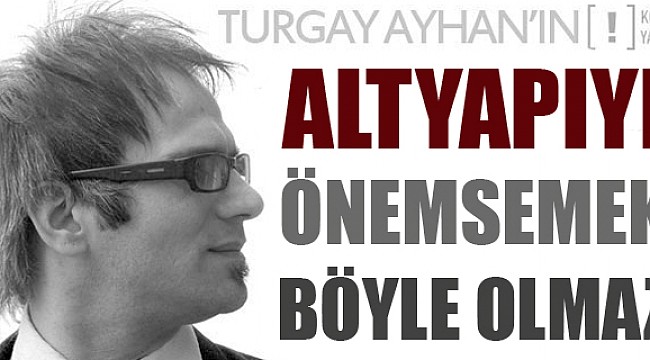 Altyapıyı önemsemek böyle olmaz