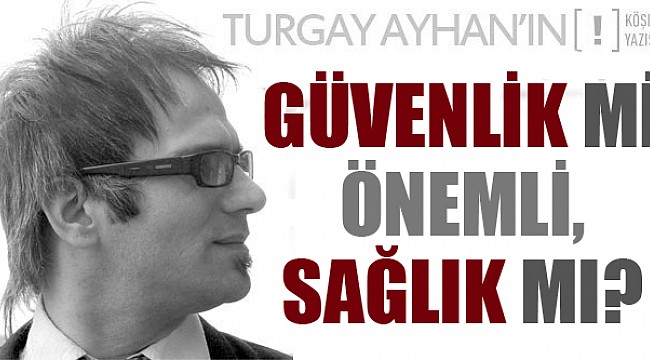 Güvenlik mi önemli, Sağlık mı?