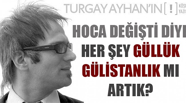 Hoca değişti diye her şey güllük gülistanlık mı artık?