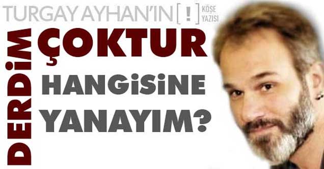 Derdim çoktur, hangisine yanayım?