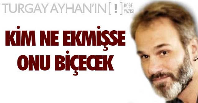 Kim ne ekmişse, onu biçecek