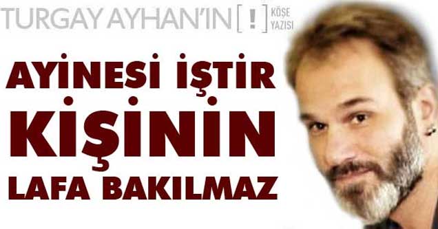 Ayinesi iştir kişinin lafa bakılmaz