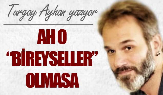 Ah O "Bireyseller" olmasa