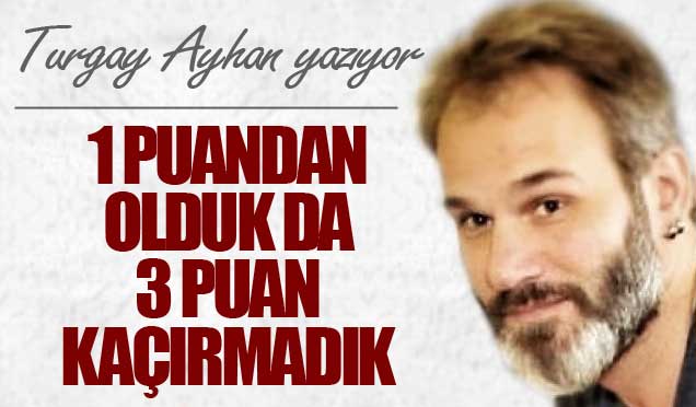 1 puandan olduk da 3 puan kaçırmadık