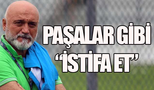 Paşalar gibi istifa et!