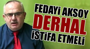 Onay: Fedayi Aksoy derhal istifa etmeli